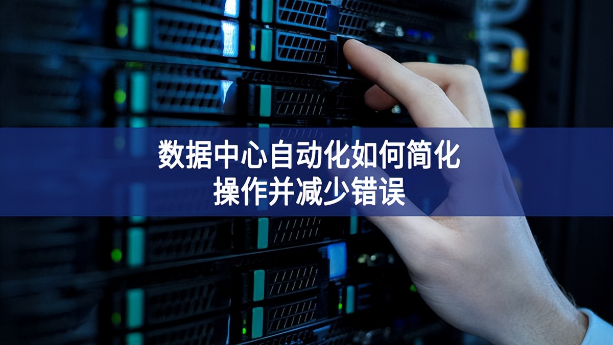 數據中心自動化如何簡化操作并減少錯誤 數據中心自動化如何簡化操作并減少錯誤