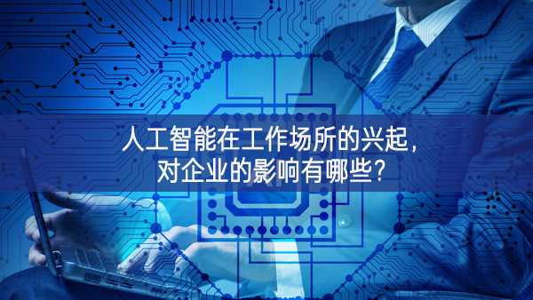 人工智能在工作場所的興起，對企業的影響有哪些?