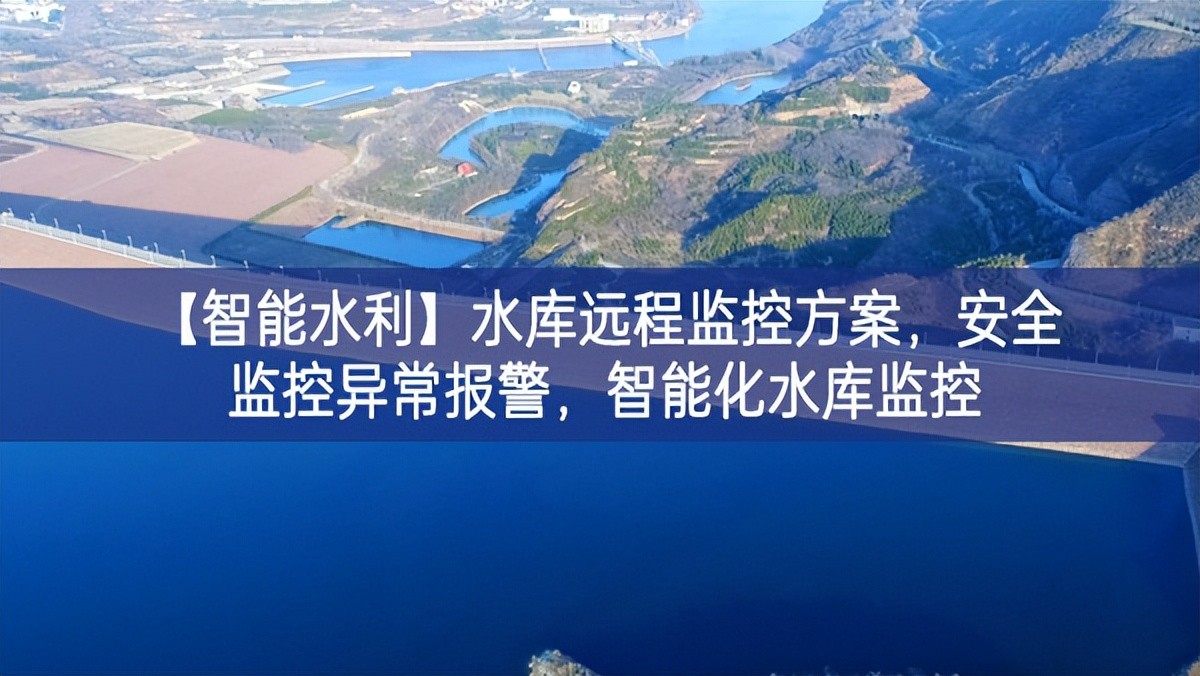 【智能水利】水庫遠(yuǎn)程監(jiān)控方案，安全監(jiān)控異常報警，智能化水庫監(jiān)控