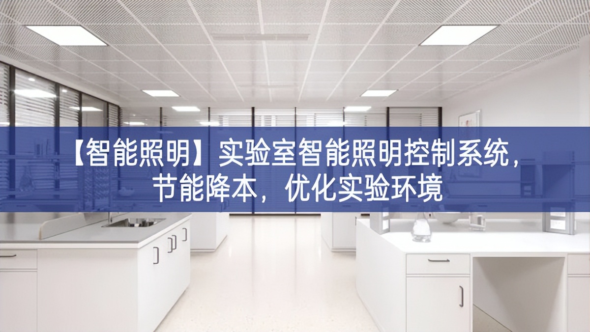 【智能照明】實(shí)驗(yàn)室智能照明控制系統(tǒng)，節(jié)能降本，優(yōu)化實(shí)驗(yàn)環(huán)境