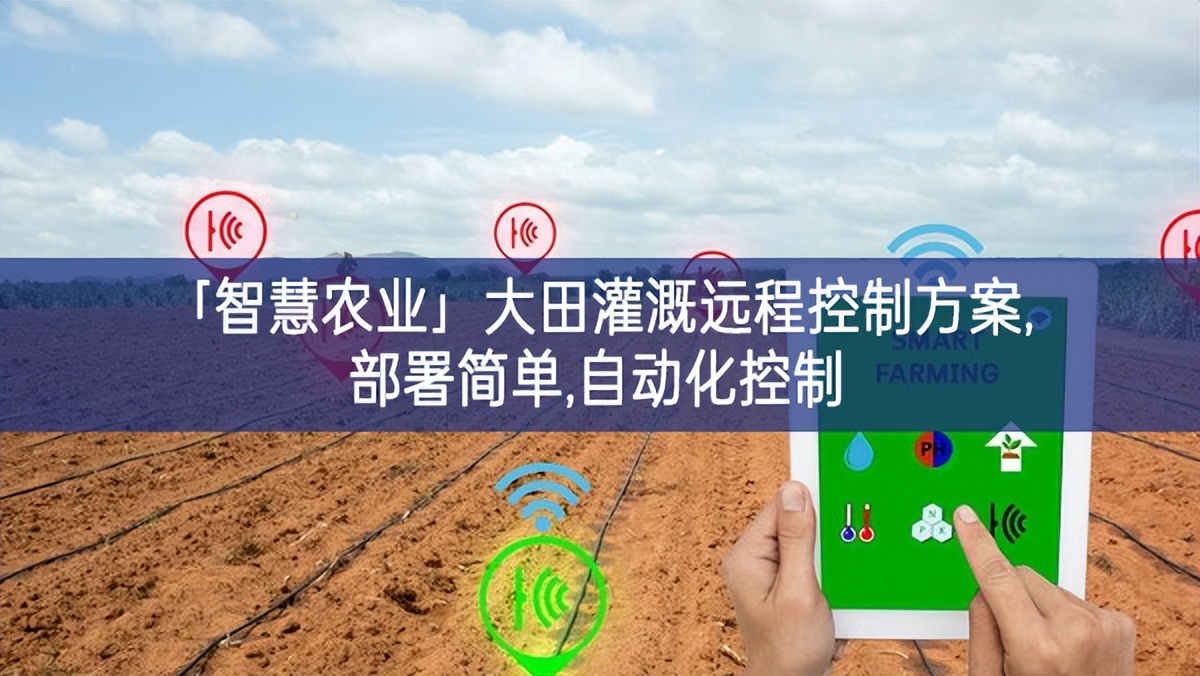 「智慧農業」大田灌溉遠程控制方案,部署簡單,自動化控制