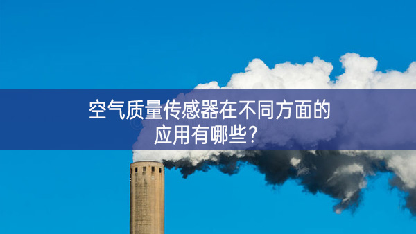空氣質(zhì)量傳感器在不同方面的應(yīng)用有哪些？