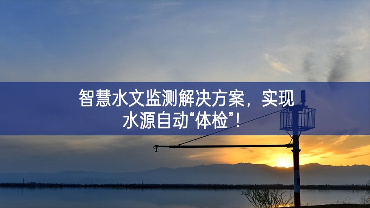 智慧水文監(jiān)測解決方案，實現(xiàn)水源自動“體檢”！