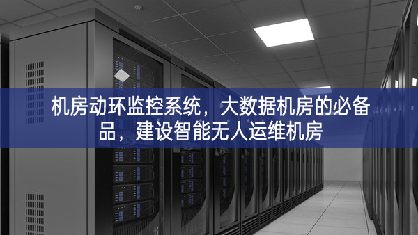 機(jī)房動(dòng)環(huán)監(jiān)控系統(tǒng)，大數(shù)據(jù)機(jī)房的必備品，建設(shè)智能無(wú)人運(yùn)維機(jī)房