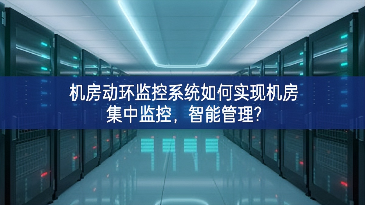 機房動環監控系統如何實現機房集中監控，智能管理?