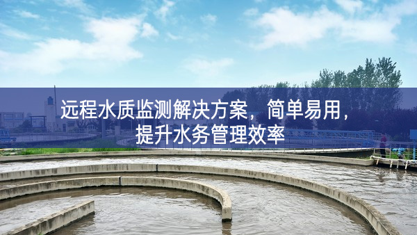 遠程水質監測解決方案，簡單易用，提升水務管理效率