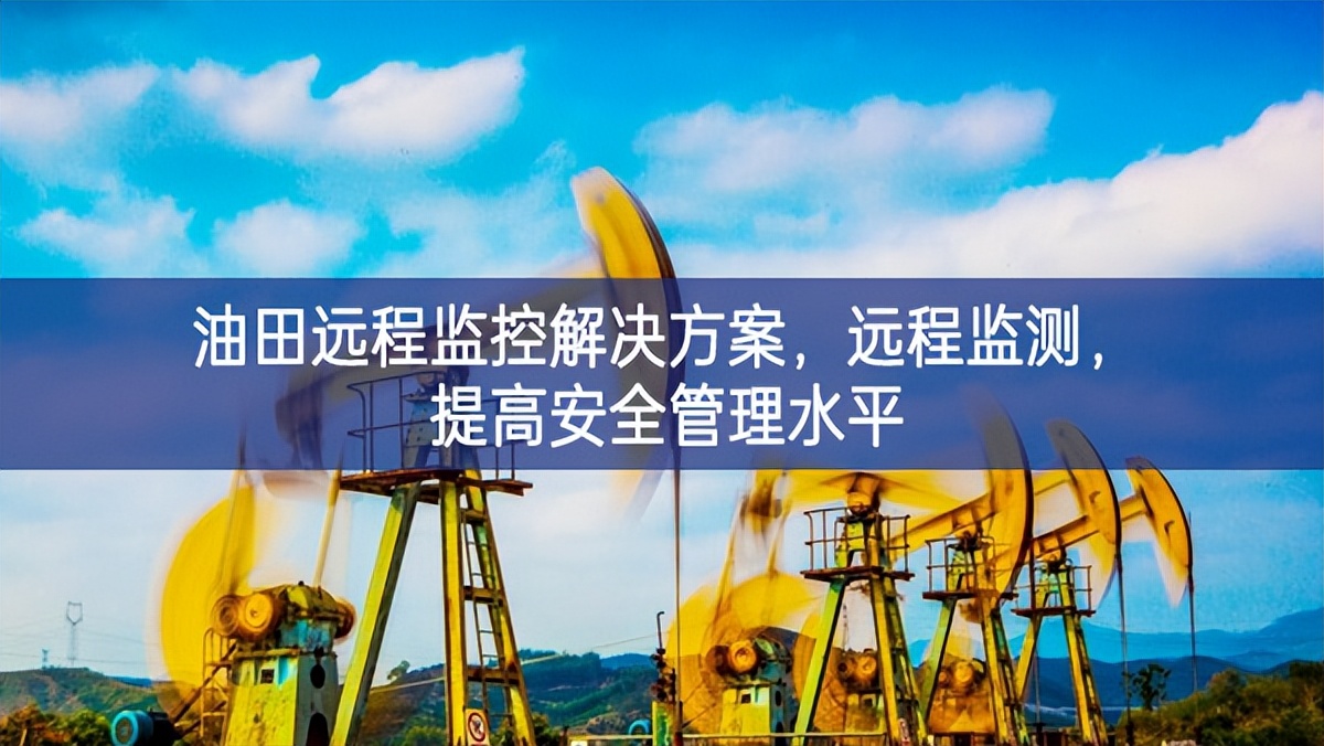 油田遠程監控解決方案，遠程監測，提高安全管理水平