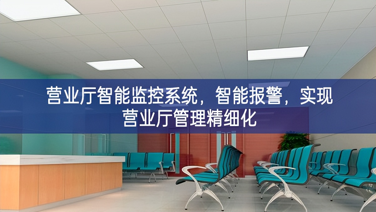 營(yíng)業(yè)廳智能監(jiān)控系統(tǒng),智能報(bào)警,實(shí)現(xiàn)營(yíng)業(yè)廳管理精細(xì)化 營(yíng)業(yè)廳智能監(jiān)控系統(tǒng),智能報(bào)警,實(shí)現(xiàn)營(yíng)業(yè)廳管理精細(xì)化