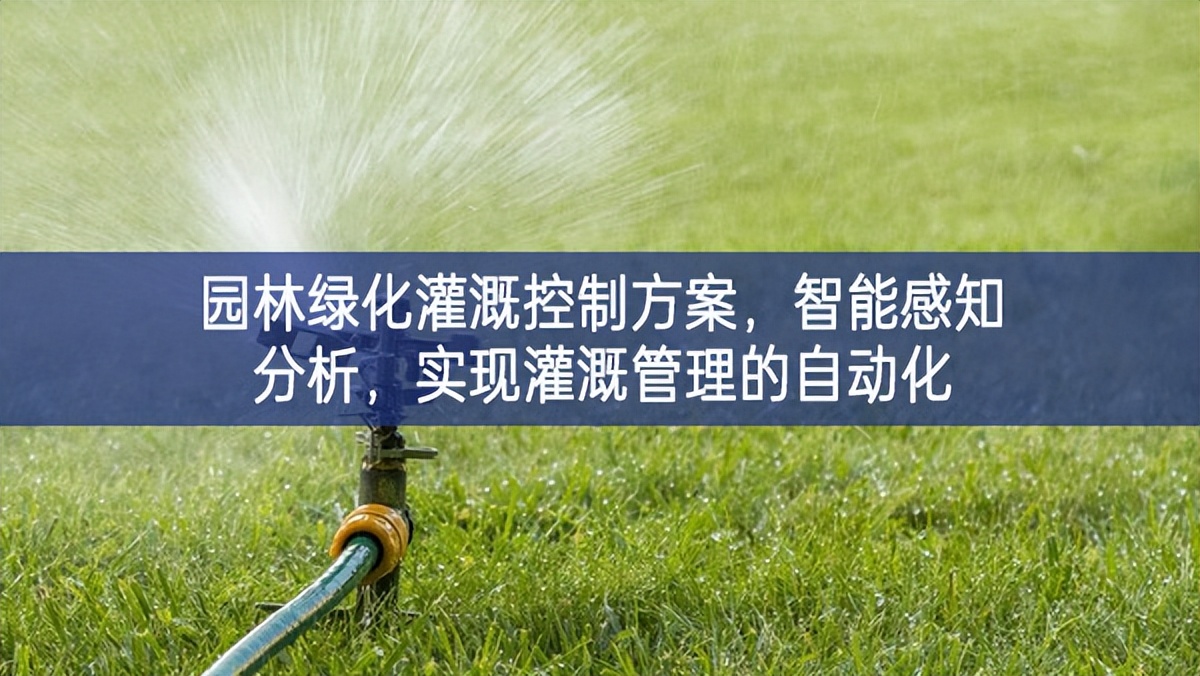 園林綠化灌溉控制方案，智能感知分析，實現(xiàn)灌溉管理的自動化