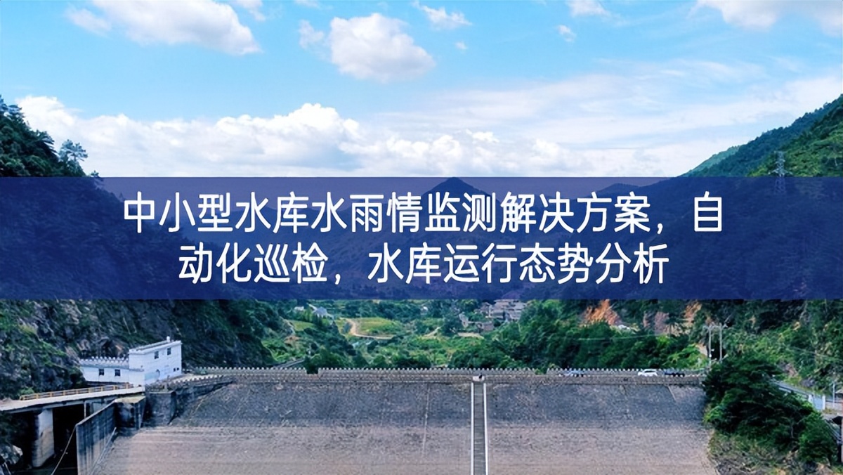 中小型水庫水雨情監測解決方案，自動化巡檢，水庫運行態勢分析