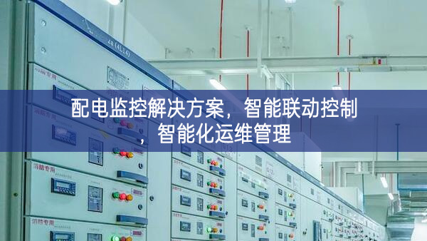 配電監(jiān)控解決方案，智能聯(lián)動控制，智能化運(yùn)維管理