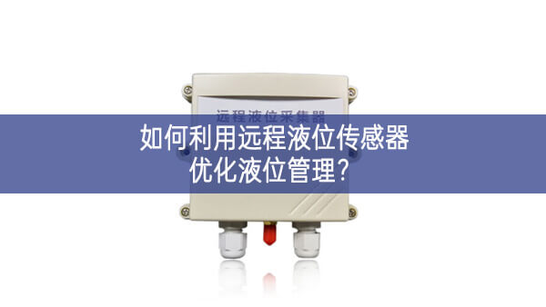 如何利用遠程液位傳感器優化液位管理?