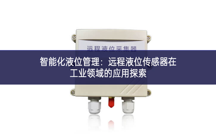 智能化液位管理：遠程液位傳感器在工業領域的應用探索