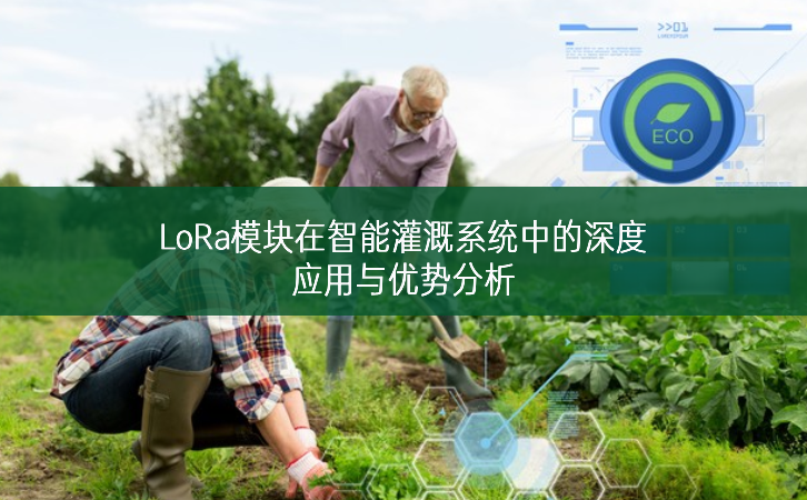 LoRa模塊在智能灌溉系統中的深度應用與優勢分析 LoRa模塊在智能灌溉系統中的深度應用與優勢分析