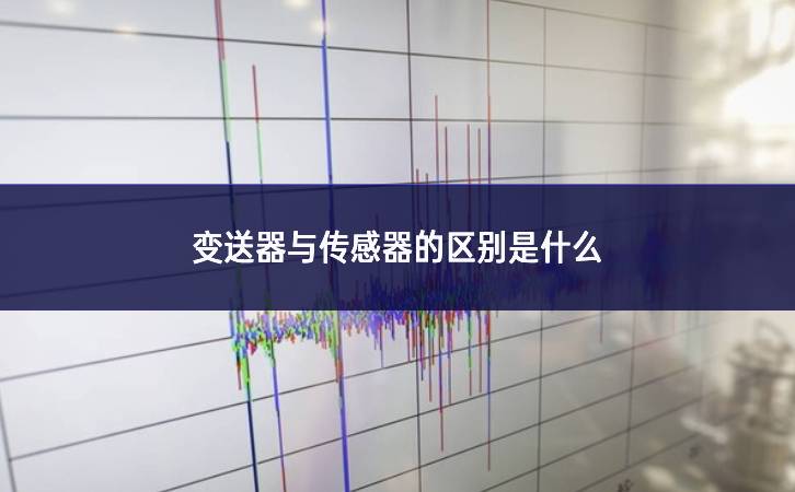 變送器與傳感器的區別是什么