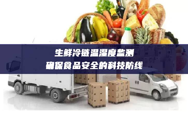 生鮮冷鏈溫濕度監測：確保食品安全的科技防線