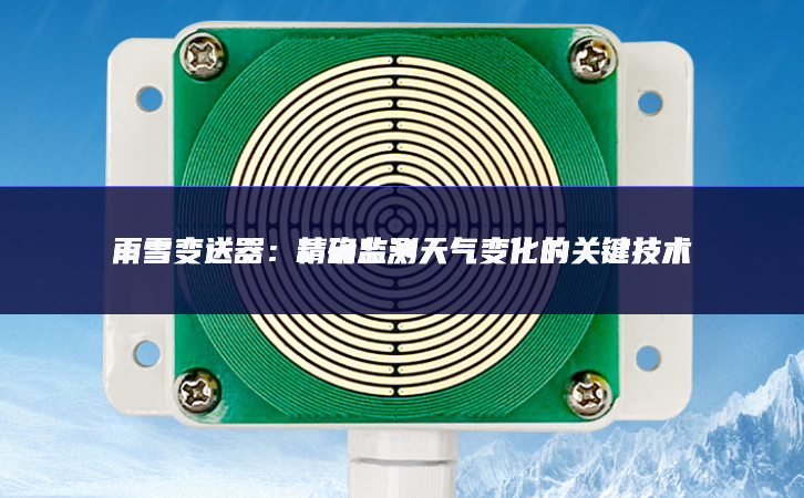雨雪變送器：精確監測天氣變化的關鍵技術