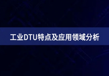 什么是工業(yè)DTU？工業(yè)DTU特點及應(yīng)用領(lǐng)域分析