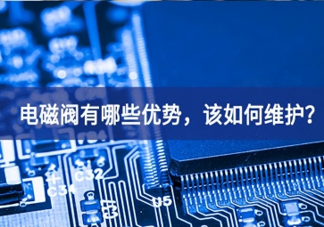 電磁閥有哪些優勢，該如何維護？