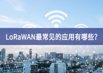 LoRaWAN最常見(jiàn)的應(yīng)用有哪些？