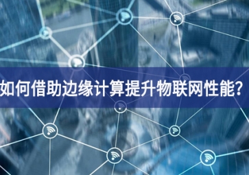 如何借助邊緣計算提升物聯網性能？