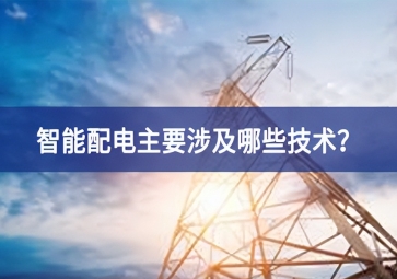 智能配電主要涉及哪些技術？