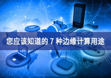 您應(yīng)該知道的 7 種邊緣計算用途
