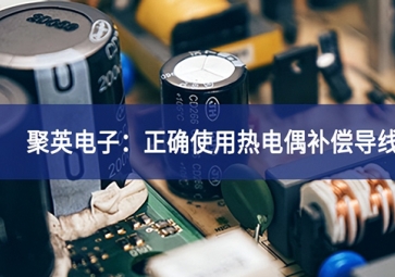 聚英電子：正確使用熱電偶補償導(dǎo)線