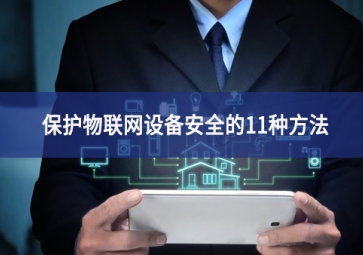 保護物聯(lián)網(wǎng)設備安全的11種方法