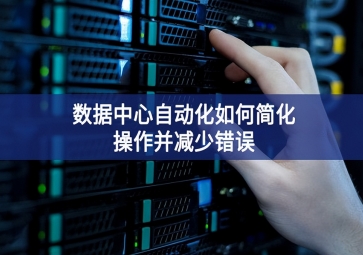 數據中心自動化如何簡化操作并減少錯誤