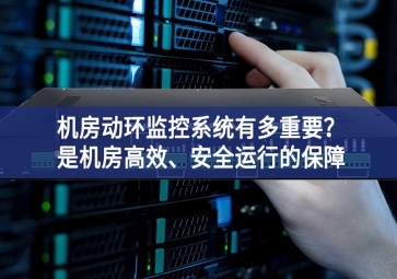 機房動環(huán)監(jiān)控系統(tǒng)有多重要？是機房高效、安全運行的保障