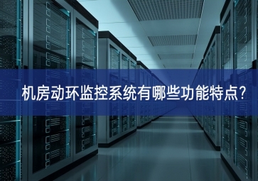 機房動環(huán)監(jiān)控系統(tǒng)有哪些功能特點？