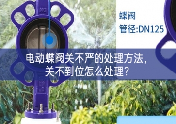 電動蝶閥關不嚴的處理方法，關不到位怎么處理？