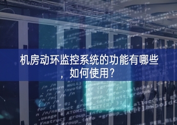 機(jī)房動環(huán)監(jiān)控系統(tǒng)的功能有哪些，如何使用？