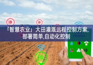 「智慧農業」大田灌溉遠程控制方案,部署簡單,自動化控制