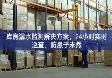 「智慧倉儲」庫房漏水監測解決方案，24小時實時巡查，防患于未然