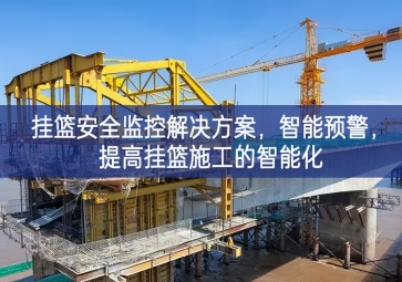 「智慧工地」掛籃安全監控解決方案，智能預警，提高掛籃施工的智能化