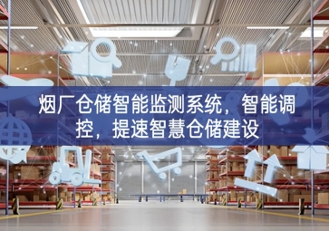 「智慧倉儲」煙廠倉儲智能監測系統，智能調控，提速智慧倉儲建設