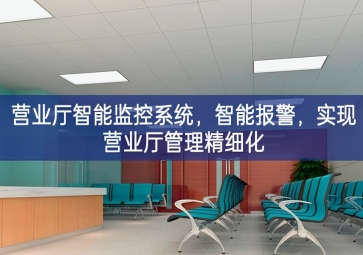 「智慧安防」營業廳智能監控系統，智能報警，實現營業廳管理精細化