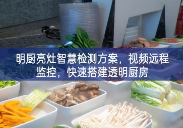 「環境監測」明廚亮灶智慧檢測方案，視頻遠程監控，快速搭建透明廚房