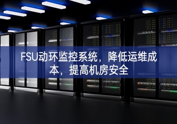 FSU動(dòng)環(huán)監(jiān)控系統(tǒng)，降低運(yùn)維成本，提高機(jī)房安全