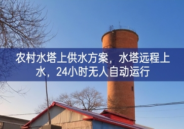 「智慧水利」農村水塔上供水方案，水塔遠程上水，24小時無人自動運行