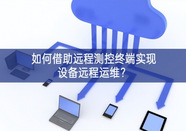 如何借助遠(yuǎn)程測控終端實(shí)現(xiàn)設(shè)備遠(yuǎn)程運(yùn)維？