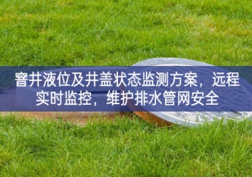 「智慧水利」窨井液位及井蓋狀態監測方案，遠程實時監控，維護排水管網安全