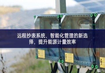 遠(yuǎn)程抄表系統(tǒng)，智能化管理的新選擇，提升能源計(jì)量效率