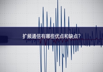 擴頻通信有哪些優點和缺點？