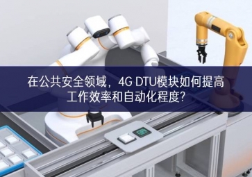 在公共安全領域，4G DTU模塊如何提高工作效率和自動化程度?