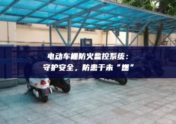 電動車棚防火監(jiān)控系統(tǒng)：守護安全，防患于未“燃”